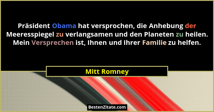 Präsident Obama hat versprochen, die Anhebung der Meeresspiegel zu verlangsamen und den Planeten zu heilen. Mein Versprechen ist, Ihnen... - Mitt Romney