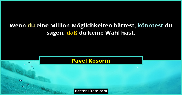 Wenn du eine Million Möglichkeiten hättest, könntest du sagen, daß du keine Wahl hast.... - Pavel Kosorin