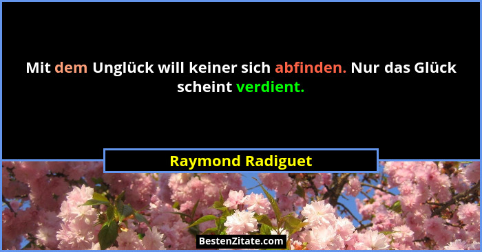Mit dem Unglück will keiner sich abfinden. Nur das Glück scheint verdient.... - Raymond Radiguet