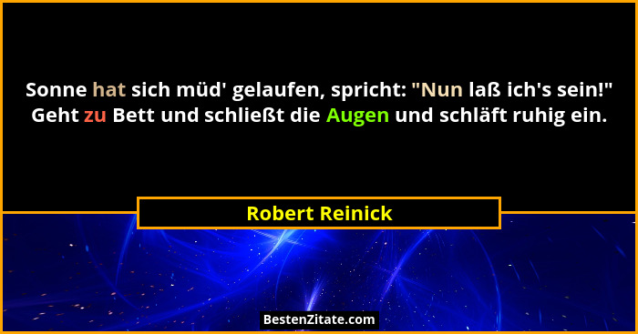 Sonne hat sich müd' gelaufen, spricht: "Nun laß ich's sein!" Geht zu Bett und schließt die Augen und schläft ruhig ei... - Robert Reinick