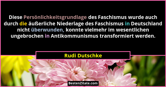 Diese Persönlichkeitsgrundlage des Faschismus wurde auch durch die äußerliche Niederlage des Faschismus in Deutschland nicht überwunde... - Rudi Dutschke