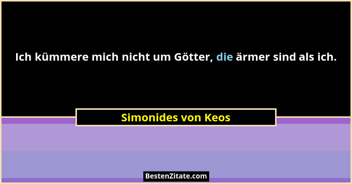 Ich kümmere mich nicht um Götter, die ärmer sind als ich.... - Simonides von Keos