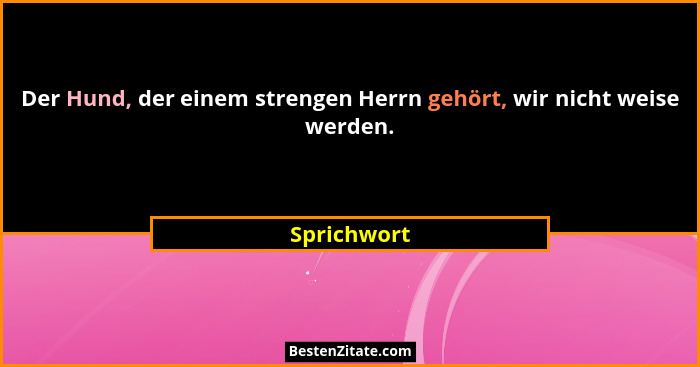 Der Hund, der einem strengen Herrn gehört, wir nicht weise werden.... - Sprichwort