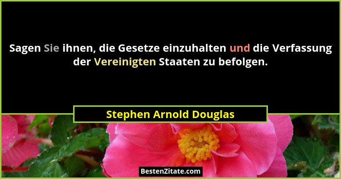 Sagen Sie ihnen, die Gesetze einzuhalten und die Verfassung der Vereinigten Staaten zu befolgen.... - Stephen Arnold Douglas