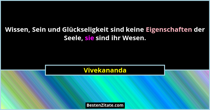 Wissen, Sein und Glückseligkeit sind keine Eigenschaften der Seele, sie sind ihr Wesen.... - Vivekananda
