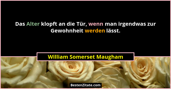 Das Alter klopft an die Tür, wenn man irgendwas zur Gewohnheit werden lässt.... - William Somerset Maugham
