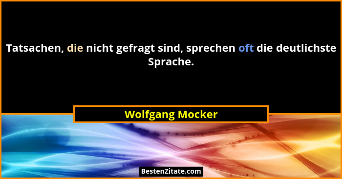 Tatsachen, die nicht gefragt sind, sprechen oft die deutlichste Sprache.... - Wolfgang Mocker