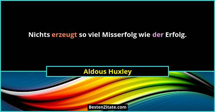 Nichts erzeugt so viel Misserfolg wie der Erfolg.... - Aldous Huxley