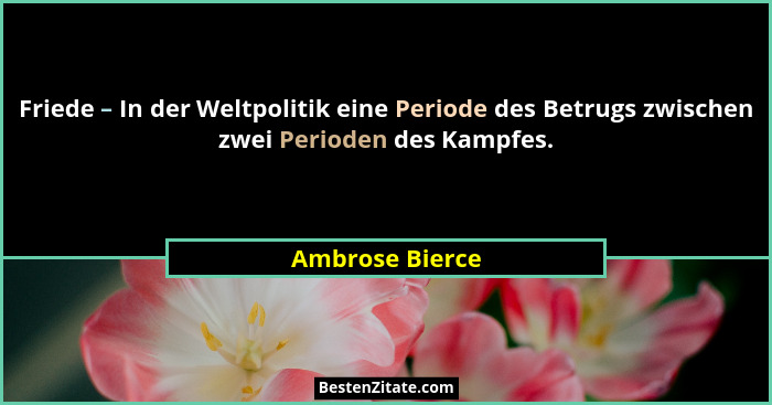 Friede – In der Weltpolitik eine Periode des Betrugs zwischen zwei Perioden des Kampfes.... - Ambrose Bierce