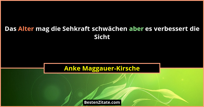 Das Alter mag die Sehkraft schwächen aber es verbessert die Sicht... - Anke Maggauer-Kirsche