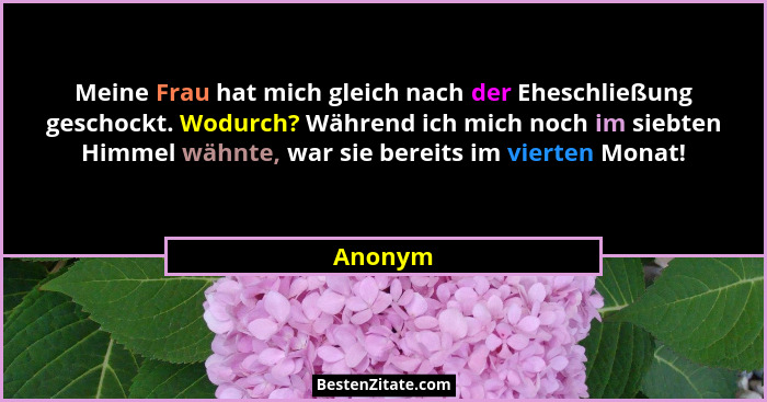 Meine Frau hat mich gleich nach der Eheschließung geschockt. Wodurch? Während ich mich noch im siebten Himmel wähnte, war sie bereits im vier... - Anonym