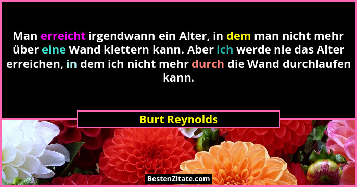 Man erreicht irgendwann ein Alter, in dem man nicht mehr über eine Wand klettern kann. Aber ich werde nie das Alter erreichen, in dem... - Burt Reynolds
