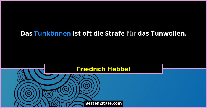 Das Tunkönnen ist oft die Strafe für das Tunwollen.... - Friedrich Hebbel