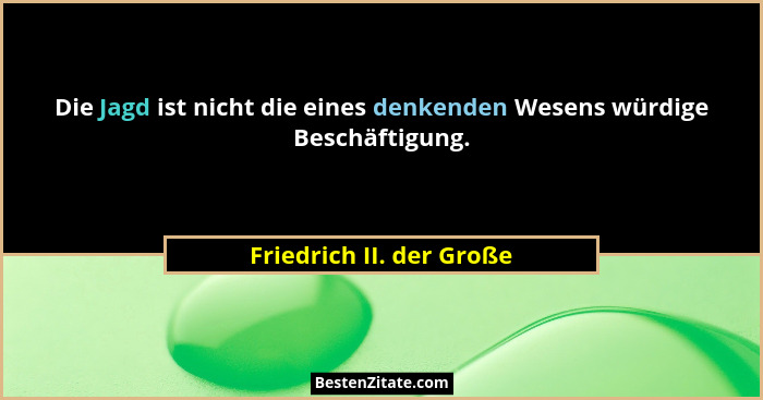Die Jagd ist nicht die eines denkenden Wesens würdige Beschäftigung.... - Friedrich II. der Große