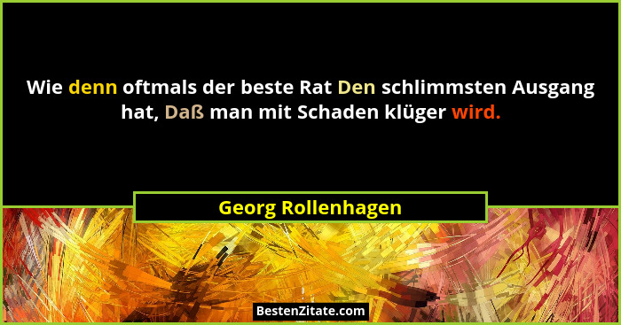 Wie denn oftmals der beste Rat Den schlimmsten Ausgang hat, Daß man mit Schaden klüger wird.... - Georg Rollenhagen