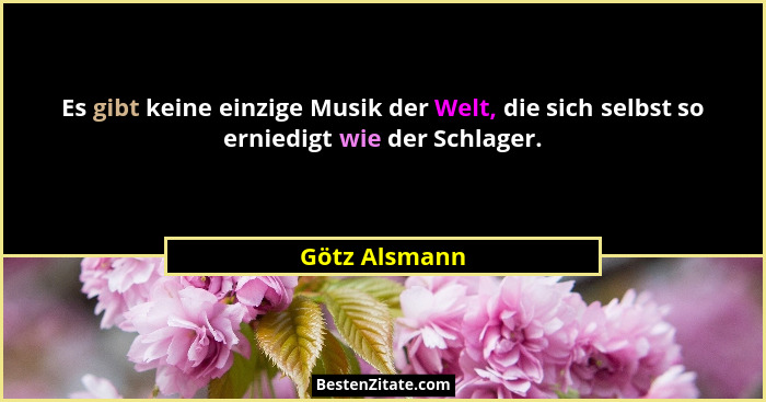Es gibt keine einzige Musik der Welt, die sich selbst so erniedigt wie der Schlager.... - Götz Alsmann