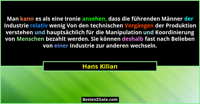 Man kann es als eine Ironie ansehen, dass die führenden Männer der Industrie relativ wenig Von den technischen Vorgängen der Produktion... - Hans Kilian