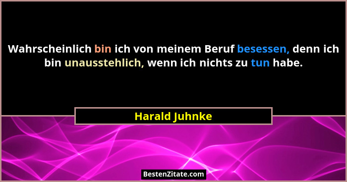 Wahrscheinlich bin ich von meinem Beruf besessen, denn ich bin unausstehlich, wenn ich nichts zu tun habe.... - Harald Juhnke
