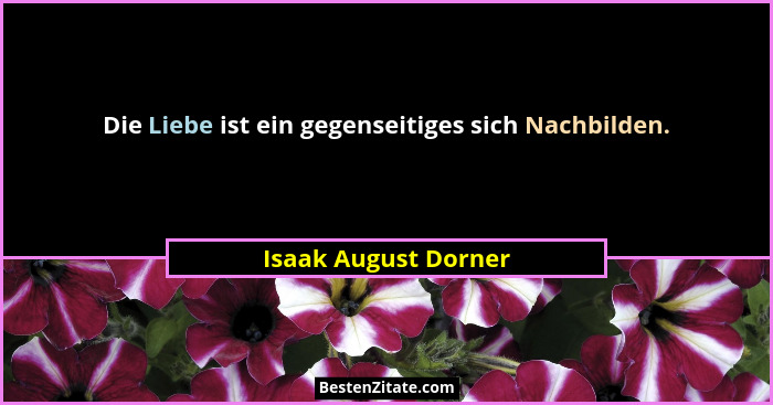 Die Liebe ist ein gegenseitiges sich Nachbilden.... - Isaak August Dorner