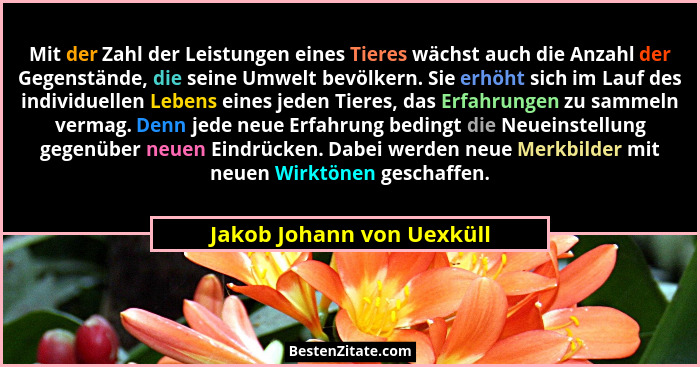 Mit der Zahl der Leistungen eines Tieres wächst auch die Anzahl der Gegenstände, die seine Umwelt bevölkern. Sie erhöht sic... - Jakob Johann von Uexküll
