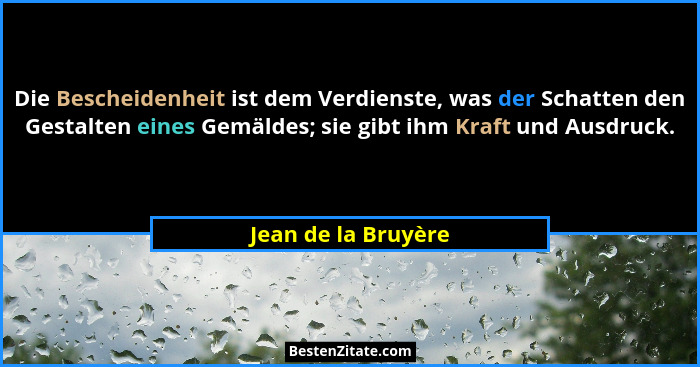 Die Bescheidenheit ist dem Verdienste, was der Schatten den Gestalten eines Gemäldes; sie gibt ihm Kraft und Ausdruck.... - Jean de la Bruyère
