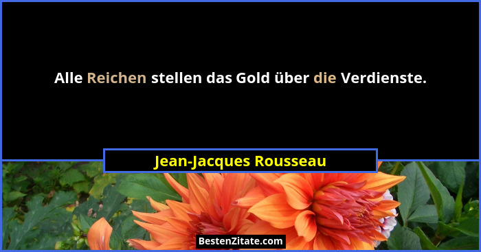 Alle Reichen stellen das Gold über die Verdienste.... - Jean-Jacques Rousseau