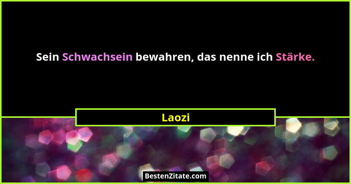 Sein Schwachsein bewahren, das nenne ich Stärke.... - Laozi