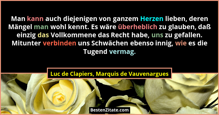 Man kann auch diejenigen von ganzem Herzen lieben, deren Mängel man wohl kennt. Es wäre überheblich zu glau... - Luc de Clapiers, Marquis de Vauvenargues