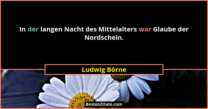 In der langen Nacht des Mittelalters war Glaube der Nordschein.... - Ludwig Börne