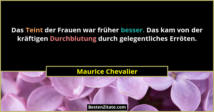 Das Teint der Frauen war früher besser. Das kam von der kräftigen Durchblutung durch gelegentliches Erröten.... - Maurice Chevalier