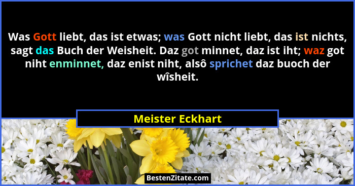 Was Gott liebt, das ist etwas; was Gott nicht liebt, das ist nichts, sagt das Buch der Weisheit. Daz got minnet, daz ist iht; waz go... - Meister Eckhart
