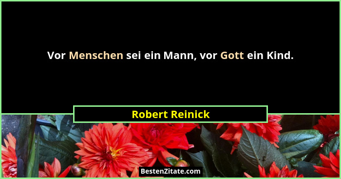 Vor Menschen sei ein Mann, vor Gott ein Kind.... - Robert Reinick