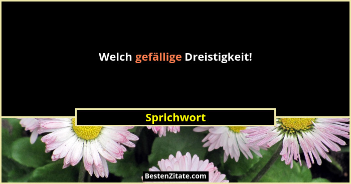Welch gefällige Dreistigkeit!... - Sprichwort