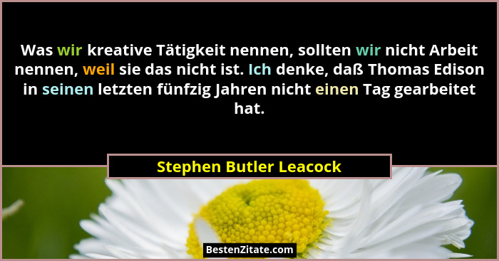 Was wir kreative Tätigkeit nennen, sollten wir nicht Arbeit nennen, weil sie das nicht ist. Ich denke, daß Thomas Edison in s... - Stephen Butler Leacock