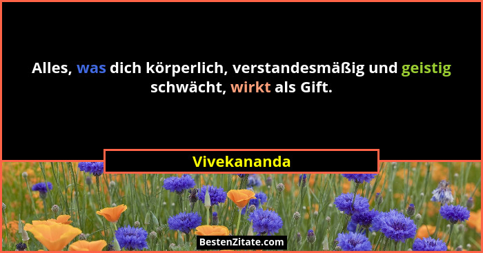 Alles, was dich körperlich, verstandesmäßig und geistig schwächt, wirkt als Gift.... - Vivekananda