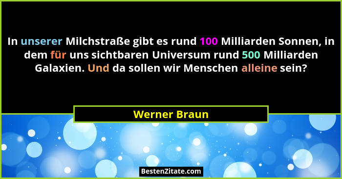In unserer Milchstraße gibt es rund 100 Milliarden Sonnen, in dem für uns sichtbaren Universum rund 500 Milliarden Galaxien. Und da sol... - Werner Braun
