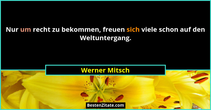 Nur um recht zu bekommen, freuen sich viele schon auf den Weltuntergang.... - Werner Mitsch