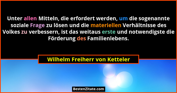 Unter allen Mitteln, die erfordert werden, um die sogenannte soziale Frage zu lösen und die materiellen Verhältnisse d... - Wilhelm Freiherr von Ketteler