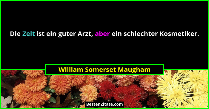 Die Zeit ist ein guter Arzt, aber ein schlechter Kosmetiker.... - William Somerset Maugham