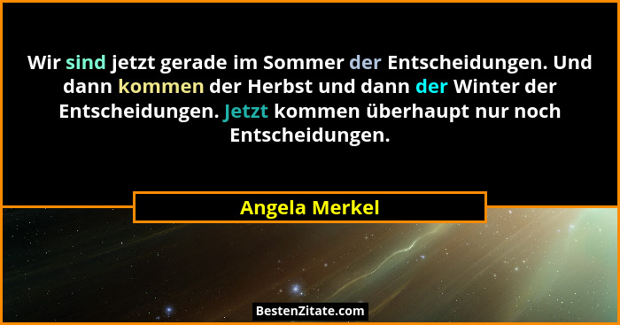 Wir sind jetzt gerade im Sommer der Entscheidungen. Und dann kommen der Herbst und dann der Winter der Entscheidungen. Jetzt kommen üb... - Angela Merkel