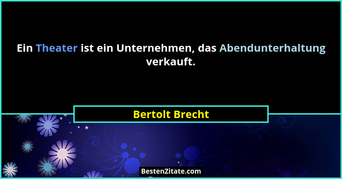 Ein Theater ist ein Unternehmen, das Abendunterhaltung verkauft.... - Bertolt Brecht
