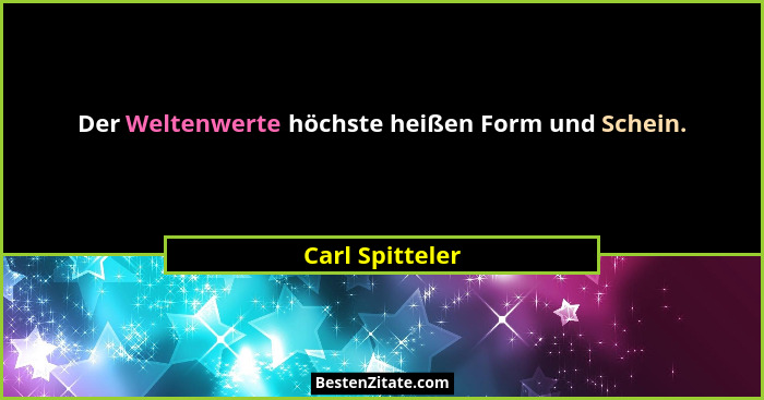 Der Weltenwerte höchste heißen Form und Schein.... - Carl Spitteler