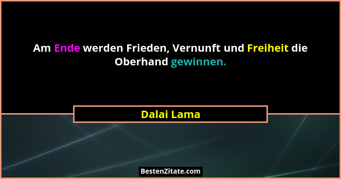 Am Ende werden Frieden, Vernunft und Freiheit die Oberhand gewinnen.... - Dalai Lama
