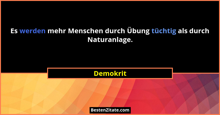Es werden mehr Menschen durch Übung tüchtig als durch Naturanlage.... - Demokrit