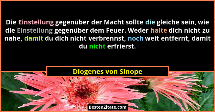 Die Einstellung gegenüber der Macht sollte die gleiche sein, wie die Einstellung gegenüber dem Feuer. Weder halte dich nicht zu... - Diogenes von Sinope