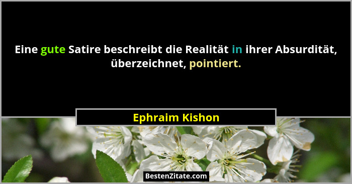 Eine gute Satire beschreibt die Realität in ihrer Absurdität, überzeichnet, pointiert.... - Ephraim Kishon