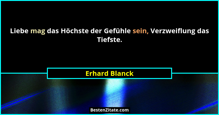 Liebe mag das Höchste der Gefühle sein, Verzweiflung das Tiefste.... - Erhard Blanck