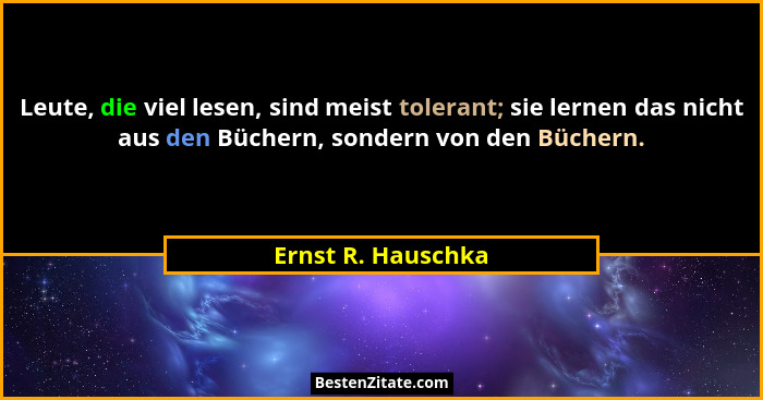 Leute, die viel lesen, sind meist tolerant; sie lernen das nicht aus den Büchern, sondern von den Büchern.... - Ernst R. Hauschka