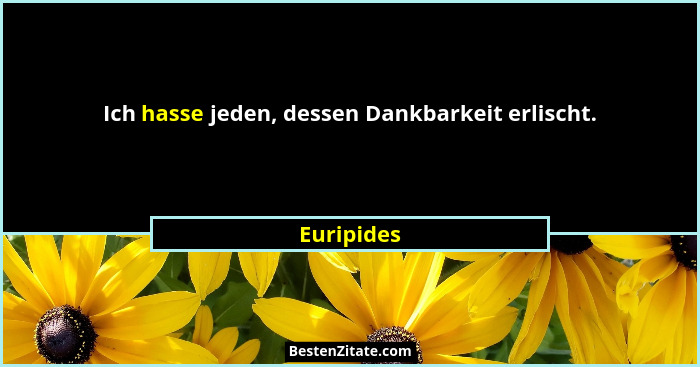 Ich hasse jeden, dessen Dankbarkeit erlischt.... - Euripides