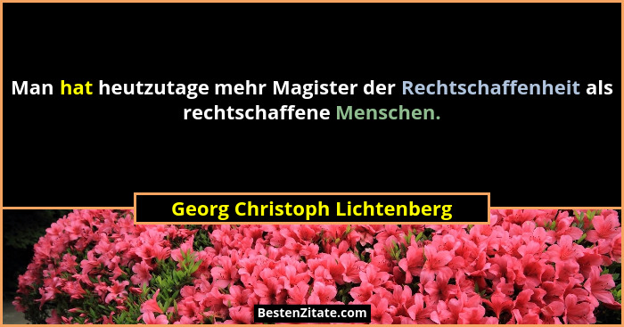 Man hat heutzutage mehr Magister der Rechtschaffenheit als rechtschaffene Menschen.... - Georg Christoph Lichtenberg
